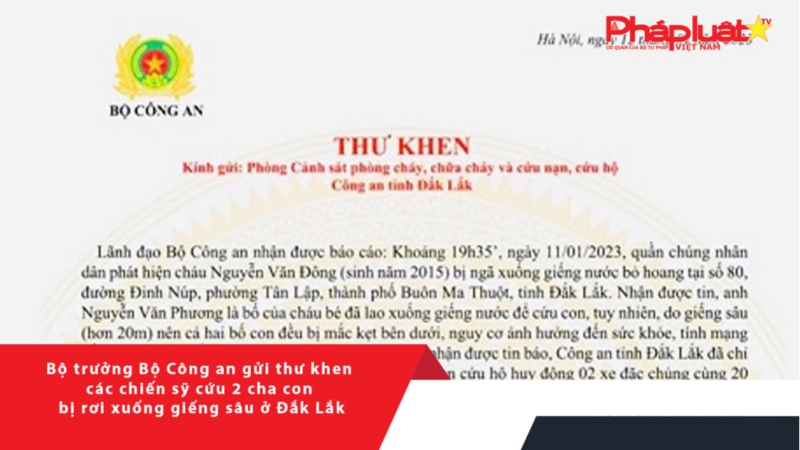 Bộ trưởng Bộ Công an gửi thư khen các chiến sỹ cứu 2 cha con bị rơi xuống giếng sâu ở Đắk Lắk