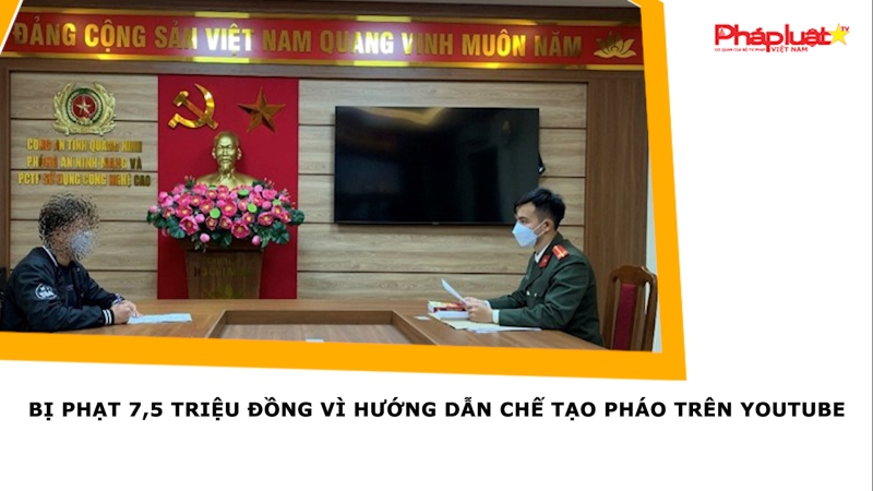 Bị phạt 7,5 triệu đồng vì hướng dẫn chế tạo pháo trên Youtube