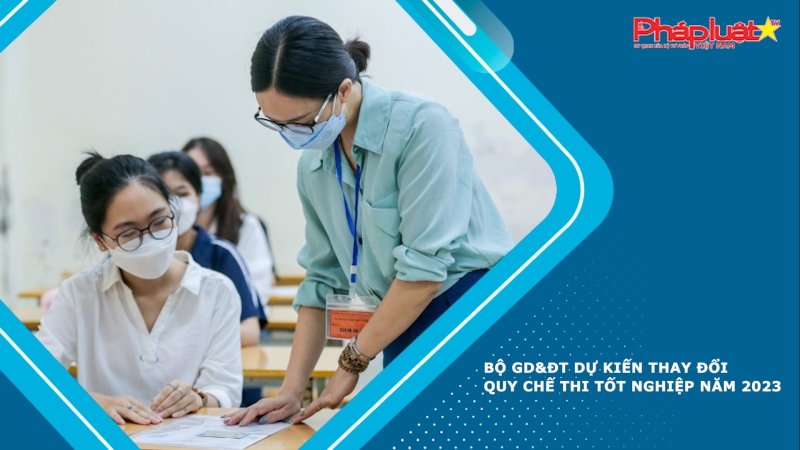 Bộ GD&ĐT dự kiến thay đổi quy chế thi tốt nghiệp năm 2023