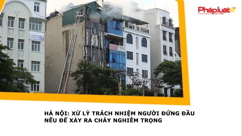 Hà Nội: Xử lý trách nhiệm người đứng đầu nếu để xảy ra cháy nghiêm trọng