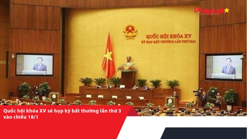 Quốc hội khóa XV sẽ họp kỳ bất thường lần thứ 3 vào chiều 18/1