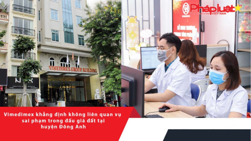 Vimedimex khẳng định không liên quan vụ sai phạm trong đấu giá đất tại huyện Đông Anh