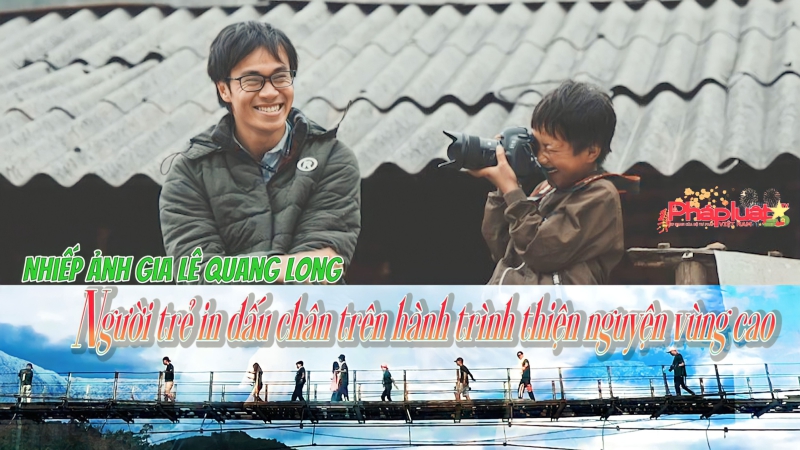 Nhiếp ảnh gia Lê Quang Long – Người trẻ in dấu chân trên hành trình thiện nguyện vùng cao