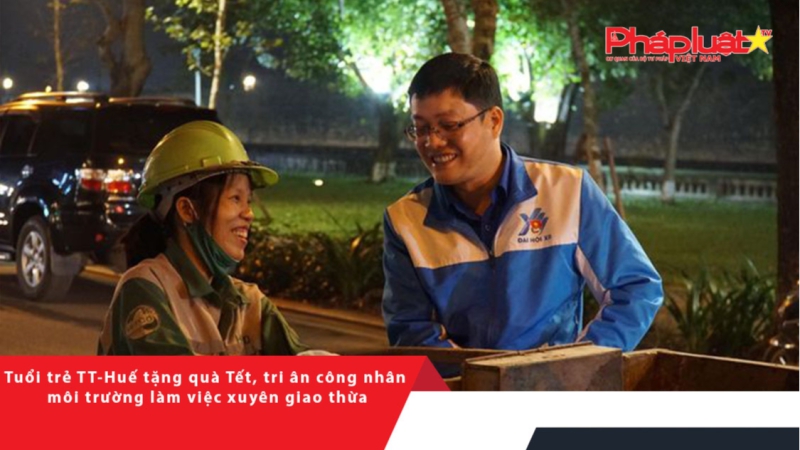 Tuổi trẻ TT-Huế tặng quà Tết, tri ân công nhân môi trường làm việc xuyên giao thừa