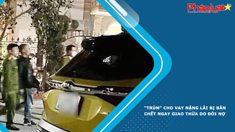 “Trùm” cho vay nặng lãi bị bắn chết ngay giao thừa do đòi nợ