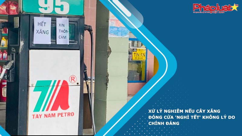 Xử lý nghiêm nếu cây xăng đóng cửa 'nghỉ Tết' không lý do chính đáng