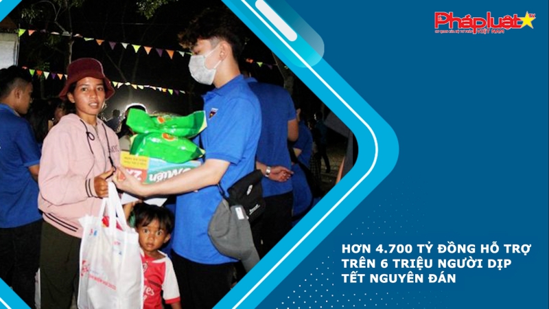 Hơn 4.700 tỷ đồng hỗ trợ trên 6 triệu người dịp Tết Nguyên đán