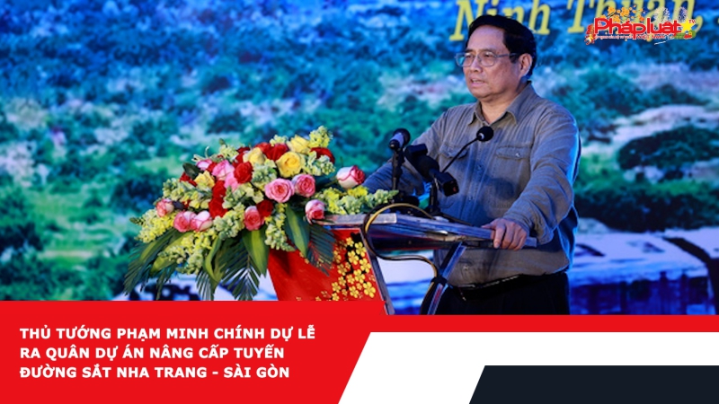 Thủ tướng Phạm Minh Chính dự Lễ ra quân dự án nâng cấp tuyến đường sắt Nha Trang - Sài Gòn