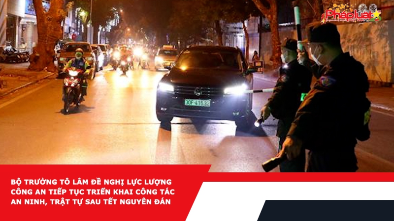 Bộ trưởng Tô Lâm đề nghị lực lượng công an tiếp tục triển khai công tác an ninh, trật tự sau Tết Nguyên đán
