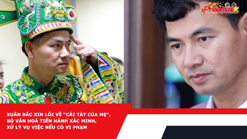 Xuân Bắc xin lỗi về “cái tát của mẹ”, Bộ Văn hoá tiến hành xác minh, xử lý vụ việc nếu có vi phạm