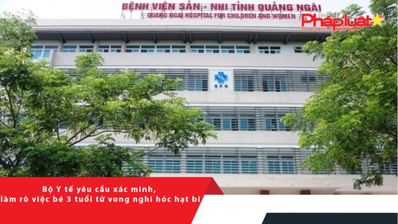 Bộ Y tế yêu cầu xác minh, làm rõ việc bé 3 tuổi tử vong nghi hóc hạt bí