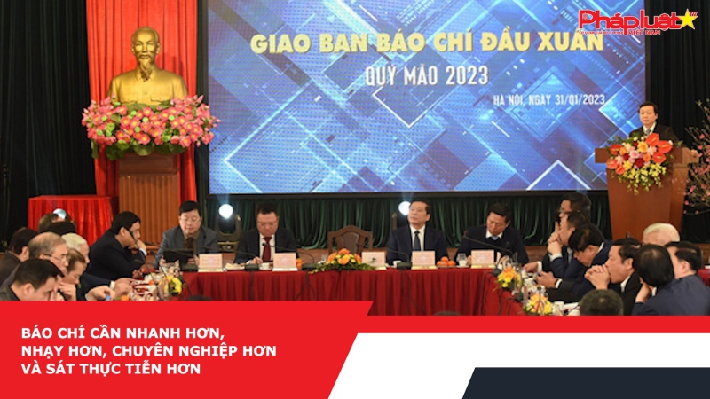 Báo chí cần nhanh hơn, nhạy hơn, chuyên nghiệp hơn và sát thực tiễn hơn