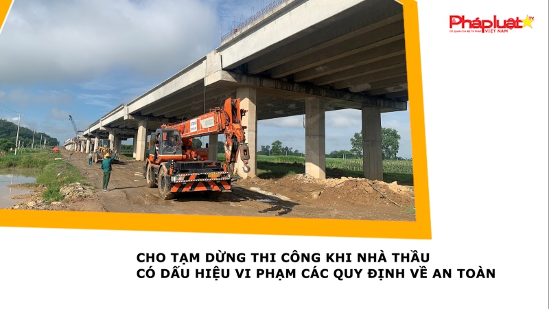 Cho tạm dừng thi công khi nhà thầu có dấu hiệu vi phạm các quy định về an toàn