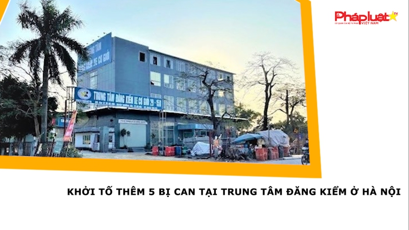 Khởi tố thêm 5 bị can tại trung tâm đăng kiểm ở Hà Nội