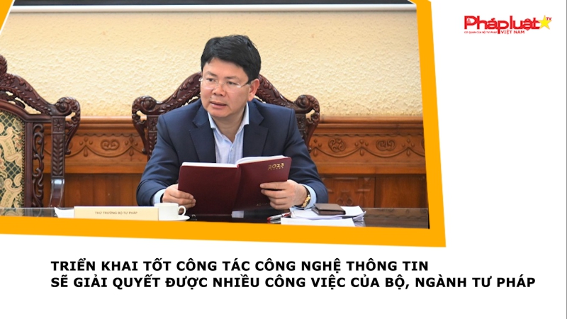 Triển khai tốt công tác công nghệ thông tin sẽ giải quyết được nhiều công việc của Bộ, ngành Tư pháp