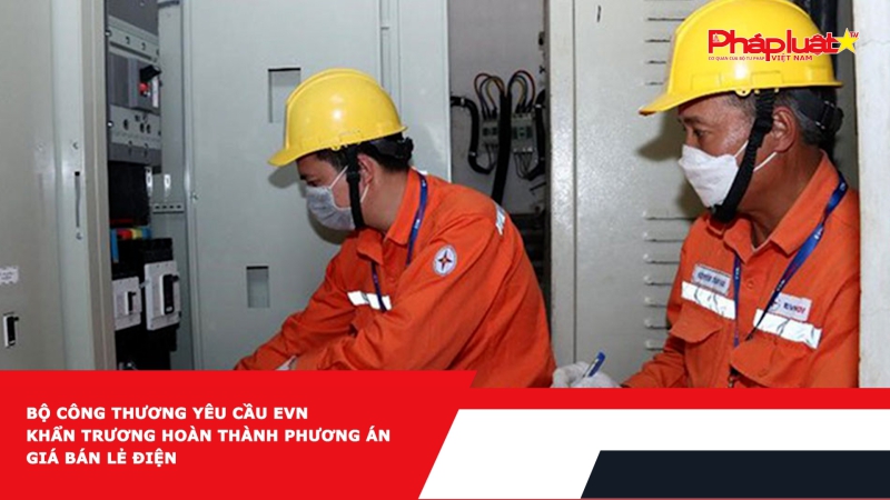 Bộ Công Thương yêu cầu EVN khẩn trương hoàn thành phương án giá bán lẻ điện