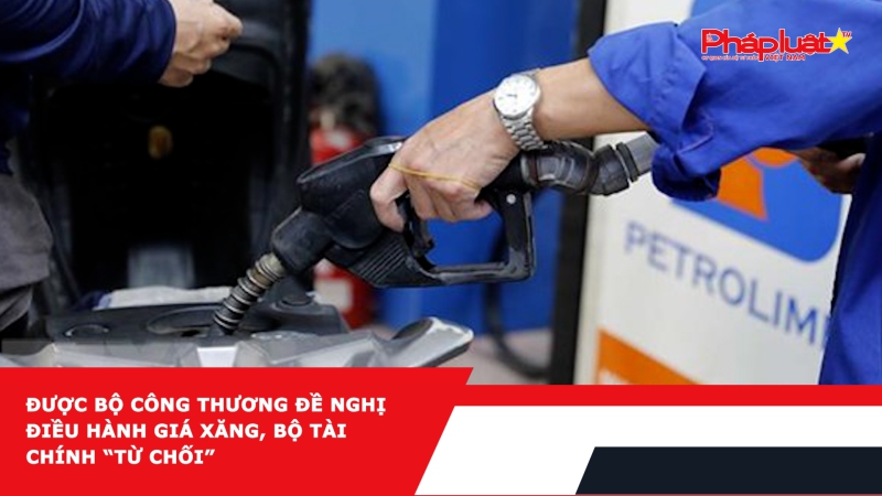 Được Bộ Công Thương đề nghị điều hành giá xăng, Bộ Tài chính “từ chối”
