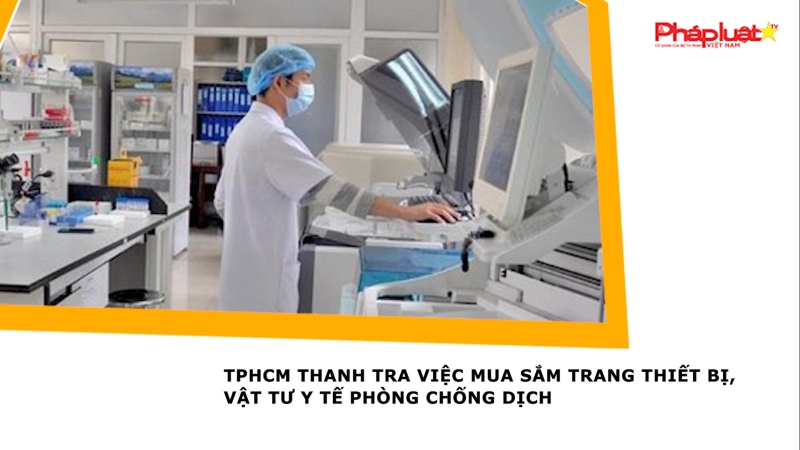 TPHCM thanh tra việc mua sắm trang thiết bị, vật tư y tế phòng chống dịch