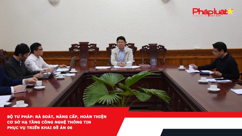 Bộ Tư pháp: Rà soát, nâng cấp, hoàn thiện cơ sở hạ tầng công nghệ thông tin phục vụ triển khai Đề án 06