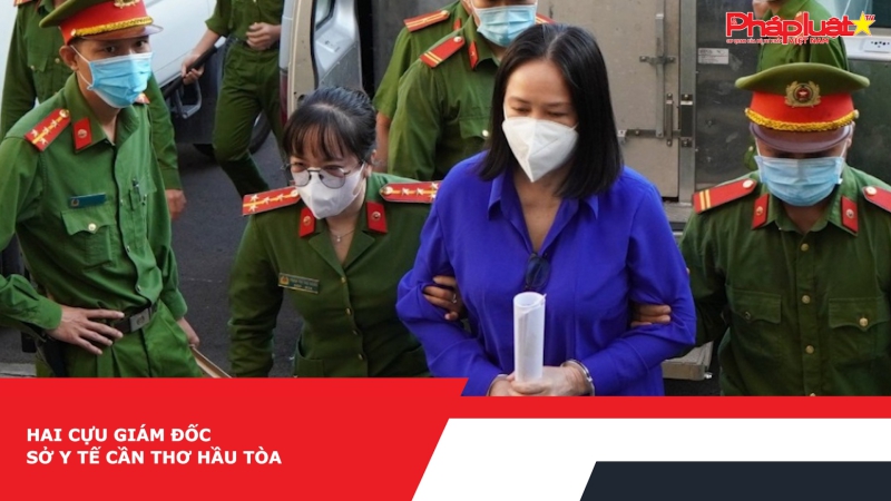 Hai cựu giám đốc Sở Y tế Cần Thơ hầu tòa