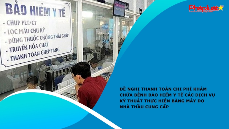 Đề nghị thanh toán chi phí khám chữa bệnh bảo hiểm y tế các dịch vụ kỹ thuật thực hiện bằng máy do nhà thầu cung cấp