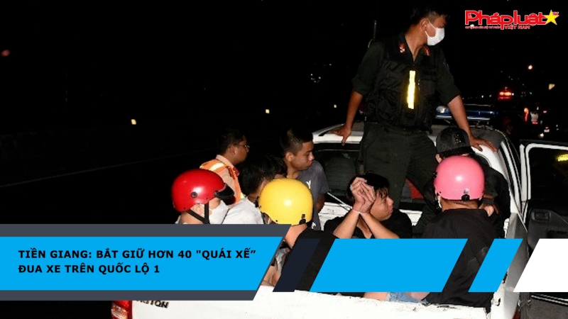 Tiền Giang: Bắt giữ hơn 40 