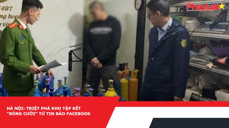 Hà Nội: Triệt phá kho tập kết “bóng cười” từ tin báo facebook