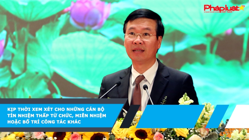 Kịp thời xem xét cho những cán bộ tín nhiệm thấp từ chức, miễn nhiệm hoặc bố trí công tác khác