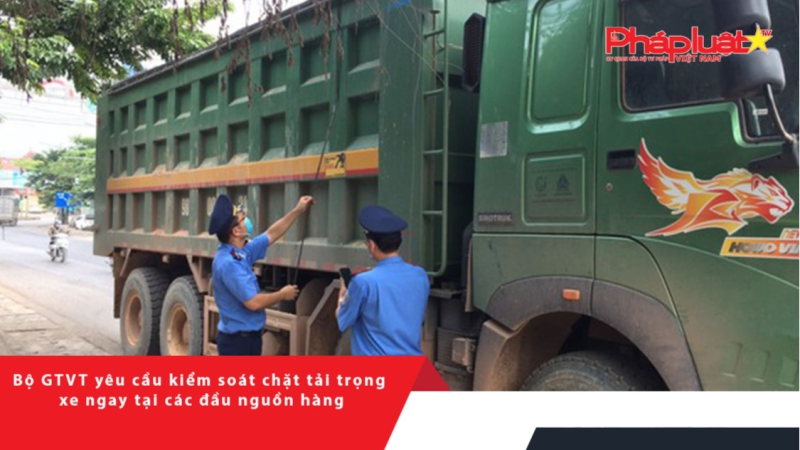Bộ GTVT yêu cầu kiểm soát chặt tải trọng xe ngay tại các đầu nguồn hàng