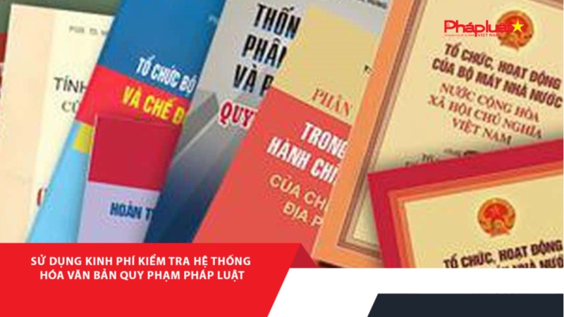 Sử dụng kinh phí kiểm tra hệ thống hóa văn bản quy phạm pháp luật