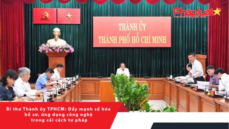 Bí thư Thành ủy TPHCM: Đẩy mạnh số hóa hồ sơ, ứng dụng công nghệ trong cải cách tư pháp