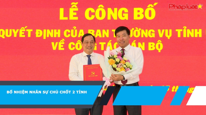 Bổ nhiệm nhân sự chủ chốt 2 tỉnh