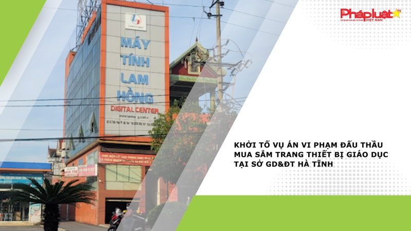 Khởi tố vụ án vi phạm đấu thầu mua sắm trang thiết bị giáo dục tại Sở GD&ĐT Hà Tĩnh