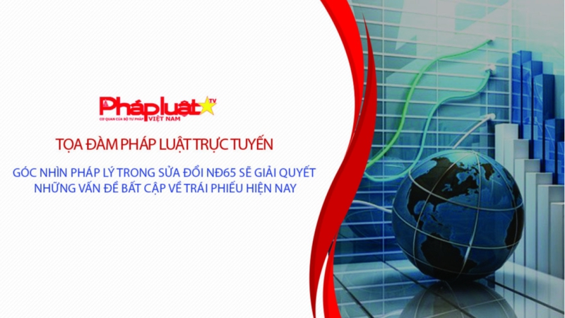 Tọa đàm Pháp Luật Trực Tuyến: GÓC NHÌN PHÁP LÝ TRONG SỬA ĐỔI NĐ65 SẼ GIẢI QUYẾT NHỮNG VẤN ĐỀ BẤT CẬP VỀ TRÁI PHIẾU HIỆN NAY