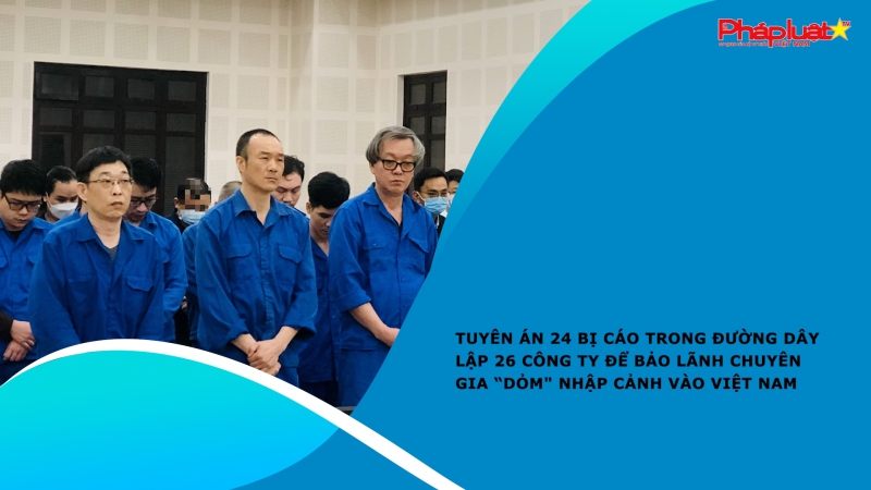 Tuyên án 24 bị cáo trong đường dây lập 26 công ty để bảo lãnh chuyên gia “dỏm