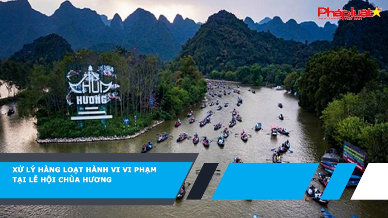 Xử lý hàng loạt hành vi vi phạm tại Lễ hội chùa Hương