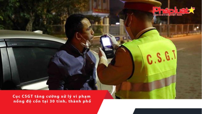 Cục CSGT tăng cường xử lý vi phạm nồng độ cồn tại 30 tỉnh, thành phố