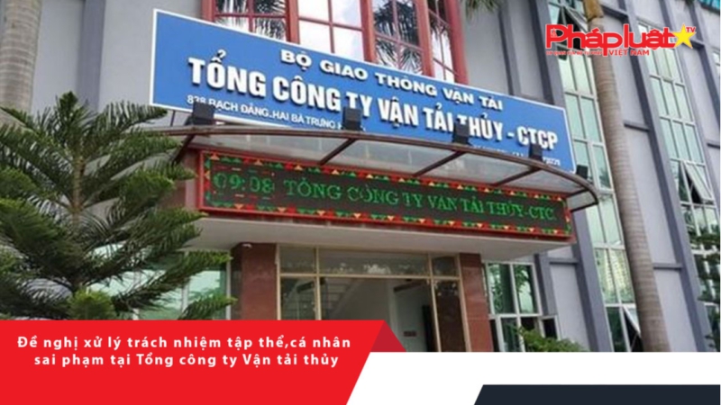 Đề nghị xử lý trách nhiệm tập thể, cá nhân sai phạm tại Tổng công ty Vận tải thủy