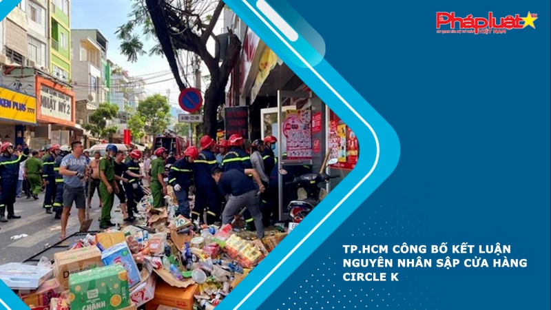 TP.HCM công bố kết luận nguyên nhân sập cửa hàng Circle K