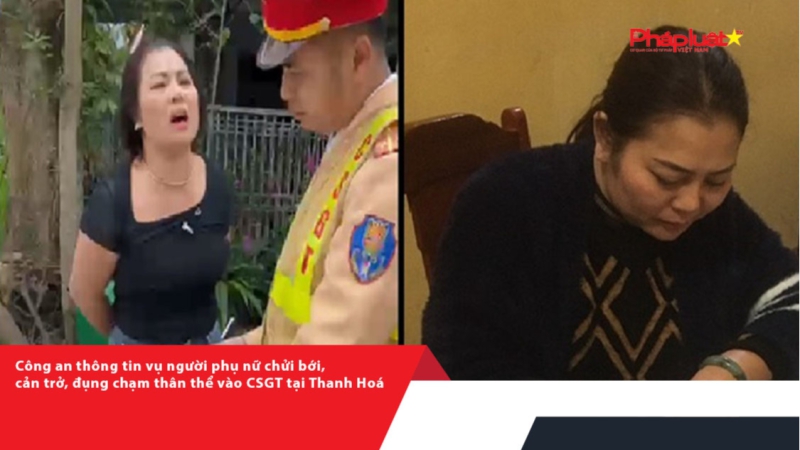 Công an thông tin vụ người phụ nữ chửi bới, cản trở, đụng chạm thân thể vào CSGT tại Thanh Hoá