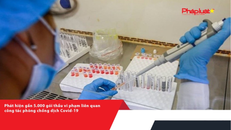 Phát hiện gần 5.000 gói thầu vi phạm liên quan công tác phòng chống dịch Covid-19