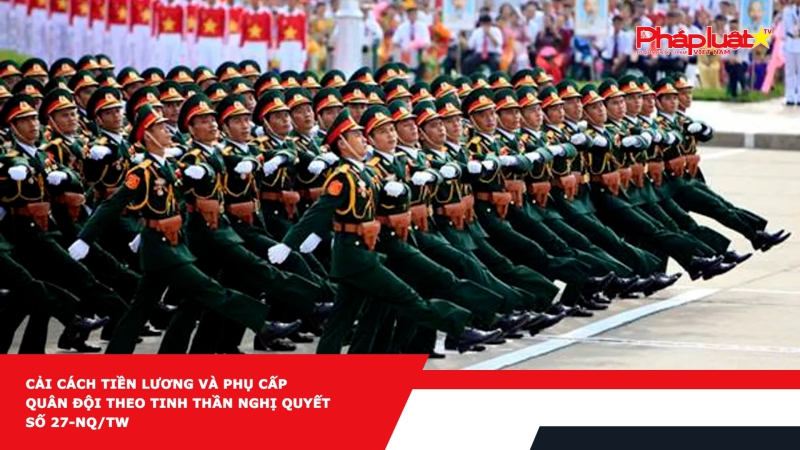 Cải cách tiền lương và phụ cấp Quân đội theo tinh thần Nghị quyết số 27-NQ/TW