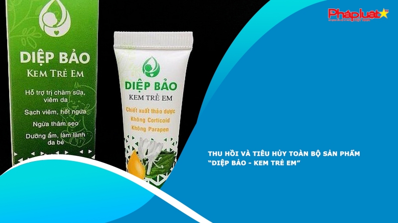 Thu hồi và tiêu hủy toàn bộ sản phẩm “Diệp Bảo - Kem trẻ em”