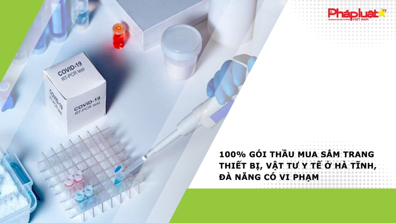 100% gói thầu mua sắm trang thiết bị, vật tư y tế ở Hà Tĩnh, Đà Nẵng có vi phạm