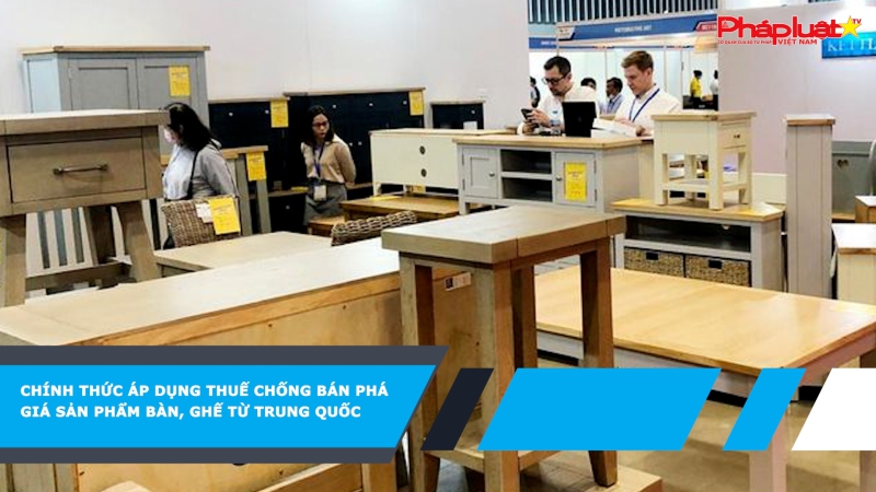 Chính thức áp dụng thuế chống bán phá giá sản phẩm bàn, ghế từ Trung Quốc