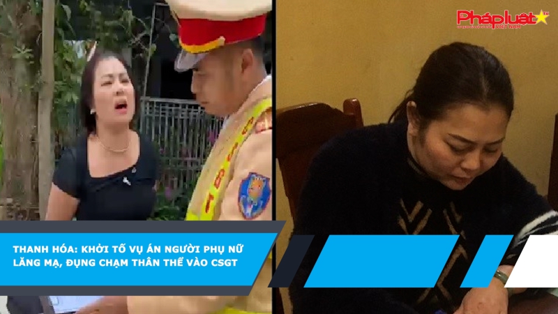 Thanh Hóa: Khởi tố vụ án người phụ nữ lăng mạ, đụng chạm thân thể vào CSGT