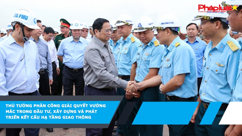 Thủ tướng phân công giải quyết vướng mắc trong đầu tư, xây dựng và phát triển kết cấu hạ tầng giao thông