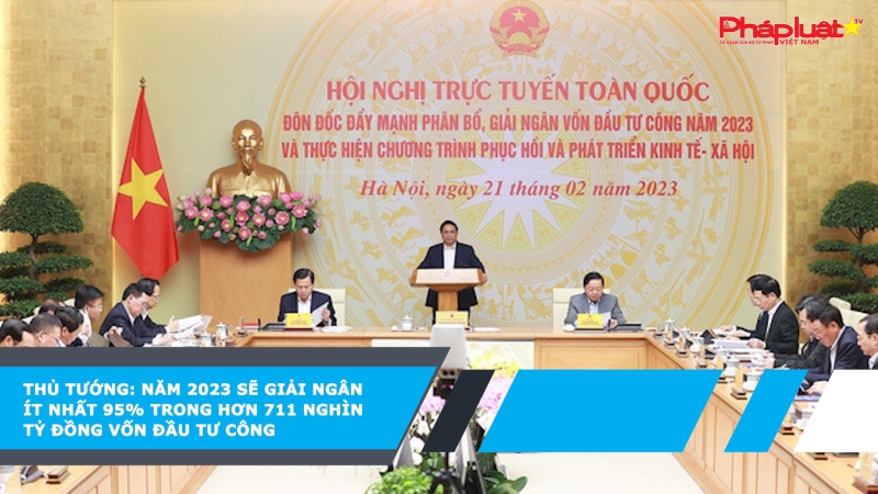 Thủ tướng: Năm 2023 sẽ giải ngân ít nhất 95% trong hơn 711 nghìn tỷ đồng vốn đầu tư công