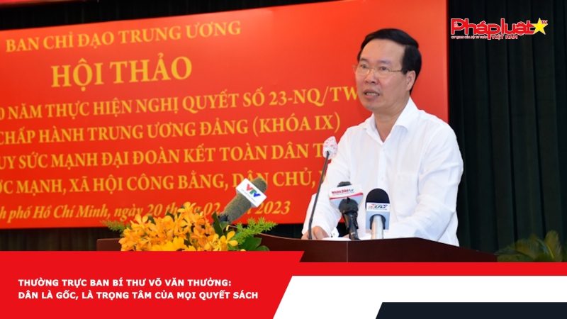 Thường trực Ban Bí thư Võ Văn Thưởng: Dân là gốc, là trọng tâm của mọi quyết sách