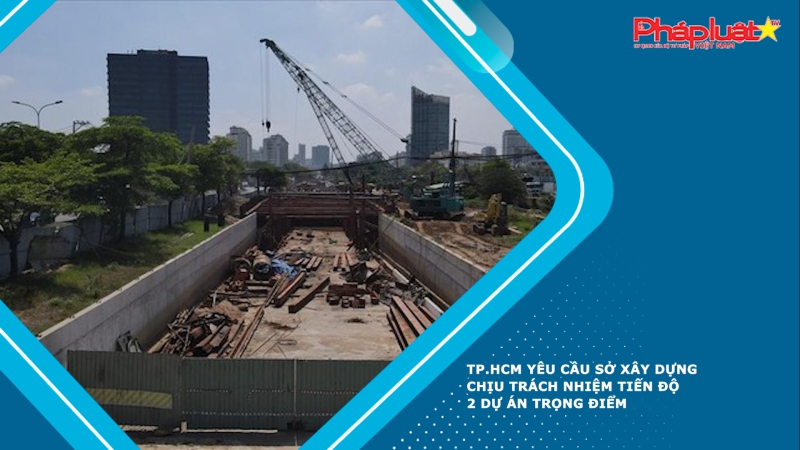 TP.HCM yêu cầu Sở Xây dựng chịu trách nhiệm tiến độ 2 dự án trọng điểm